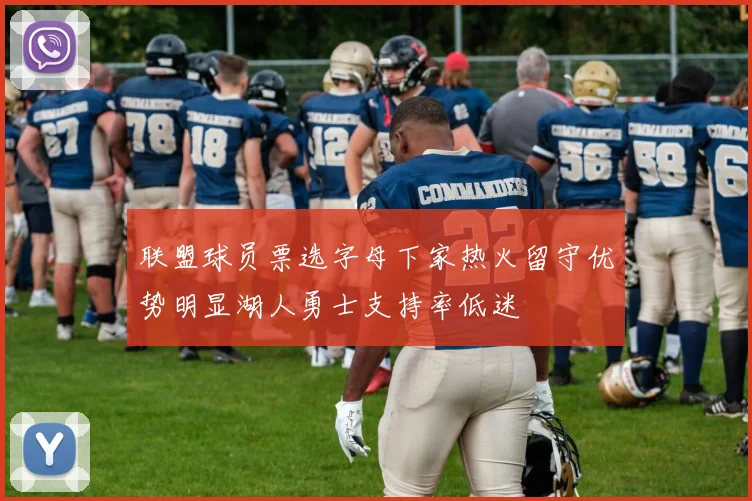 联盟球员票选字母下家热火留守优势明显湖人勇士支持率低迷