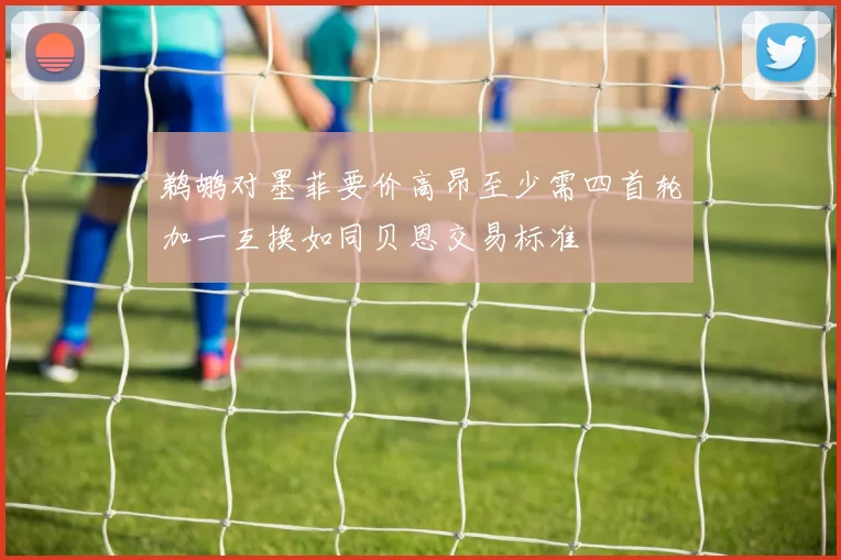 鹈鹕对墨菲要价高昂至少需四首轮加一互换如同贝恩交易标准