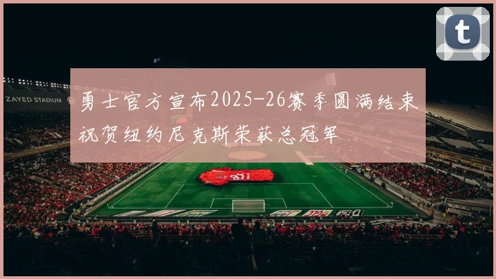 勇士官方宣布2025-26赛季圆满结束祝贺纽约尼克斯荣获总冠军