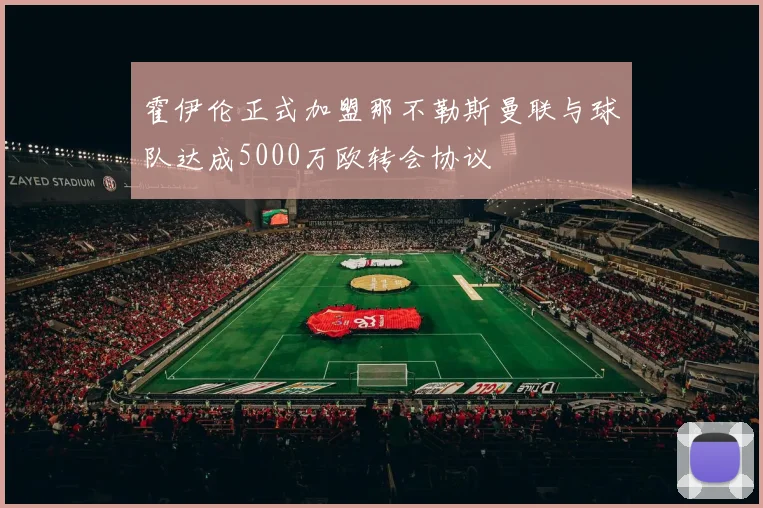 霍伊伦正式加盟那不勒斯曼联与球队达成5000万欧转会协议