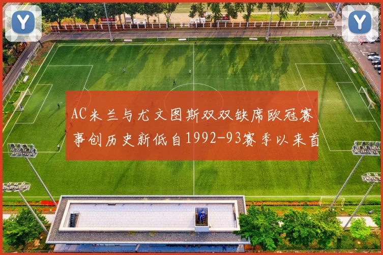 AC米兰与尤文图斯双双缺席欧冠赛事创历史新低自1992-93赛季以来首次