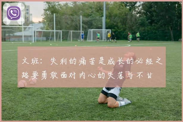 文班：失利的痛苦是成长的必经之路要勇敢面对内心的失落与不甘