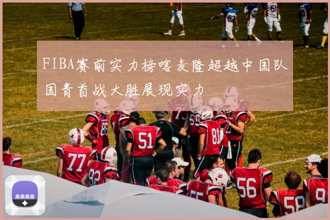 FIBA赛前实力榜喀麦隆超越中国队国青首战大胜展现实力
